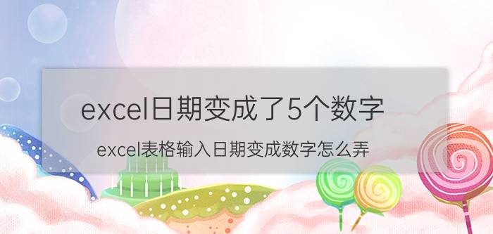 excel日期变成了5个数字 excel表格输入日期变成数字怎么弄？